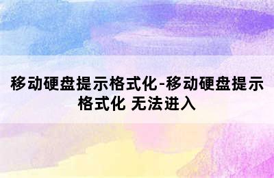 移动硬盘提示格式化-移动硬盘提示格式化 无法进入